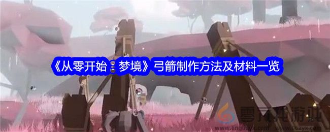 《从零开始：梦境》弓箭制作方法及材料一览(图1)